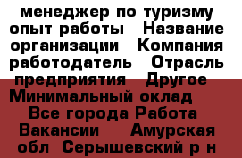 .менеджер по туризму-опыт работы › Название организации ­ Компания-работодатель › Отрасль предприятия ­ Другое › Минимальный оклад ­ 1 - Все города Работа » Вакансии   . Амурская обл.,Серышевский р-н